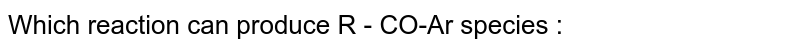 Which reaction can produce R - CO-Ar species :