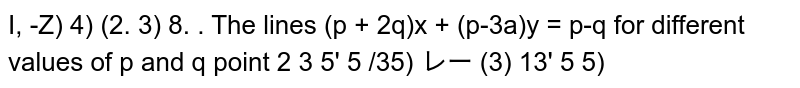 the lines `(p+2q)x+(p-3q)y=p-q` for different values of `p&q` passes trough the fixed point is: