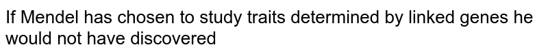 If Mendel has chosen to study traits determined by linked genes he would not have discovered