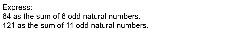 Express: <br> 64 as the sum of 8 odd natural numbers. <br> 121 as the sum of 11 odd natural numbers. 