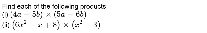 Find each of the following products: <br> (i) `(4a + 5b) xx (5a - 6b)` <br> (ii) `(6x^(2) - x + 8) xx (x^(2) -3)`