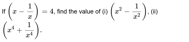 If `(x - 1/x) = 4`, find the value of (i) `(x^(2) - 1/(x^(2)))`, (ii) `(x^(4) + 1/(x^(4))).`
