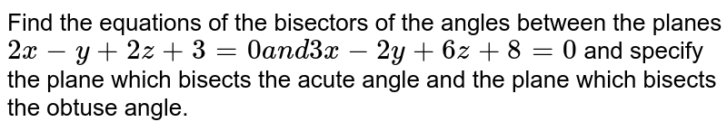 Find the equations of the
  bisectors of the angles between the planes `2x-y+2z+3=0a n d3x-2y+6z+8=0`
and specify the plane which bisects the acute
  angle and the plane which bisects the obtuse angle.
