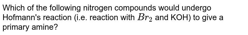 Which of the following nitrogen compounds would undergo Hofmann's reaction (i.e. reaction with Br_(2) and KOH) to give a primary amine?