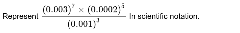 Represent ((0.003)^(7) xx (0.0002)^(5))/((0.001)^(3)) In scientific notation.