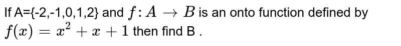 If A={-2,-1,0,1,2} and `f:A to B` is an onto function defined by `f(x)=x^(2) +x+1` then find B . 