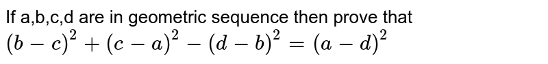 If a,b,c,d are in geometric sequence  then prove  that `(b-c)^(2) +(c-a)^(2) -(d-b)^(2)=(a-d)^2` 
