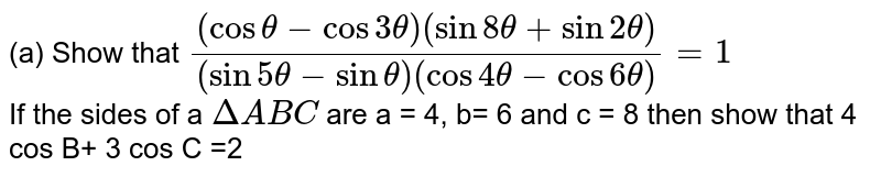  Show that  `((cos theta - cos 3 theta) (sin 8 theta + sin 2 theta))/((sin 5 theta - sin theta) (cos 4 theta- cos 6 theta))=1`  <br> 