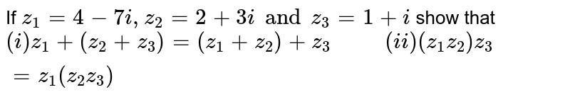 If `z_1 = 4 - 7i , z_2 = 2 + 3i and z_3 = 1 + i` show that <br> ` z_1 + (z_2 + z_3) = (z_1 + z_2)+z_3`