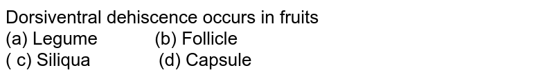 Dorsiventral dehiscence occurs in fruits (a) Legume " " (b) Follicle ( c) Siliqua " " (d) Capsule