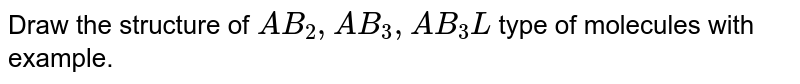 Draw the structure of `AB_(2), AB_(3), AB_(3)L` type of molecules with example. 