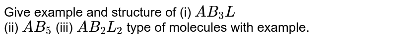 Give example and structure of (i) `AB_(3)L` <br> (ii) `AB_(5)` (iii) `AB_(2)L_(2)` type of molecules with example.