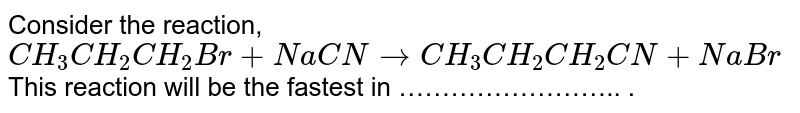 Consider the reaction CH3CH2CH2Br + NaCN → CH3CH2CH2CN + NaBr This