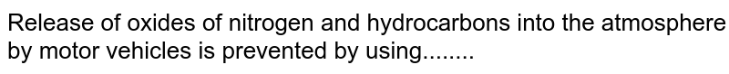 Release of oxides of nitrogen and hydrocarbons into the atmosphere by motor vehicles is prevented by using........