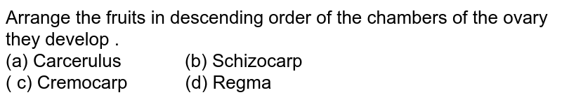 Arrange the fruits in descending order of the chambers of the ovary they develop . (a) Carcerulus " " (b) Schizocarp ( c) Cremocarp " " (d) Regma