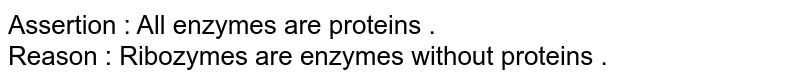 Assertion : All enzymes are proteins . Reason : Ribozymes are enzymes without proteins .