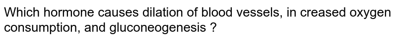 Which hormone causes dilation of blood vessels, in creased oxygen consumption, and gluconeogenesis ?