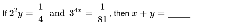 If `2^2y=(1)/(4) and 3^(4x)=(1)/(81)`, then `x+y=`_____ 