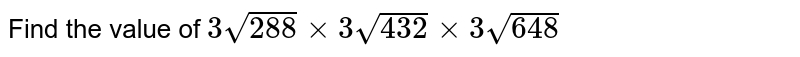 Find the value of 3sqrt(288)xx3sqrt(432)xx3sqrt(648)