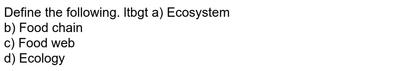 Define the following. ltbgt a) Ecosystem b) Food chain c) Food web d) Ecology
