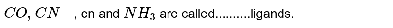 CO,CN^(-) , en and NH_(3) are called..........ligands.