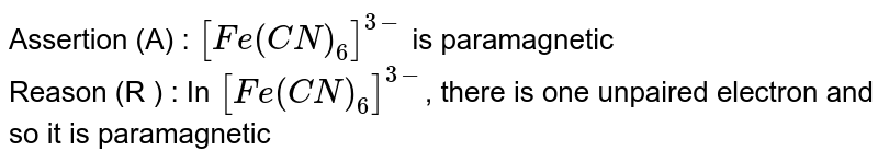 Assertion (A) : [Fe(CN)_(6)]^(3-) is paramagnetic Reason (R ) : In [Fe(CN)_(6)]^(3-) , there is one unpaired electron and so it is paramagnetic