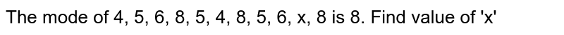 The mode of 4, 5, 6, 8, 5, 4, 8, 5, 6, x, 8 is 8. Find value of 'x'