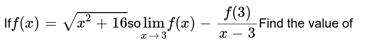 If f(x) = sqrt(x^(2) + 16) so underset(x to 3)("lim") f(x) - f(3)/(x - 3) Find the value of