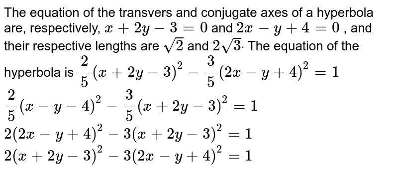 The Equation Of The Transvers And Conjugate Axes Of A Hyperbola Are Respectively X 2y 3 0 And 2x Y 4 0 And Their Respective Lengths Are Sqrt 2 And 2 Sqrt 3 Dot The Equation Of The Hyperbola Is A