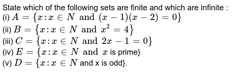 State which of the following sets are finite and which are infinite :  <br> (i)  `A={x:x inNand(x-1)(x-2)=0}`  <br>  (ii)  `B={x:x inNandx^(2)=4}`  <br>  (iii)  `C={x:x in N and2x-1=0}`  <br> (iv) `E={x:x in N and x`  is prime}  <br> (v) `D={x:x inN`  and x is odd}.