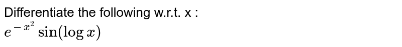 Differentiate the following w.r.t. x : <br> `e^(-x^(2))sin(logx)`