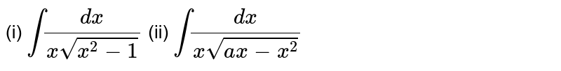 (i) `int (dx)/(x sqrt(x^2-1))` (ii) `int (dx)/(x sqrt(ax -x^2))`