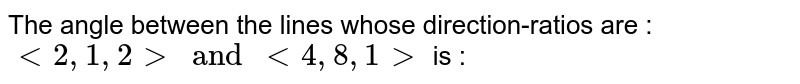 The angle between the lines whose direction-ratios are : <br> ` lt 2, 1 , 2 gt and lt 4, 8, 1 gt ` is : 