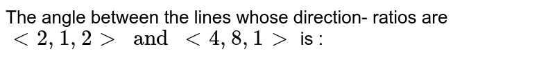 The angle between the lines whose direction- ratios are `lt 2 , 1 , 2 gt and lt 4 , 8 , 1 gt ` is :
