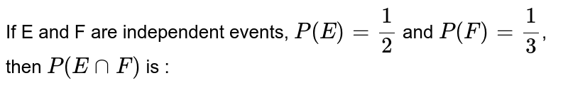 If E and F are independent events, P(E)=(1)/(2) and P(F)=(1)/(3) , then P(E nn F) is :