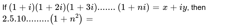 If `(1+i)(1+2i)(1+3i).......(1+ni)=x+iy`, then `2.5.10.........(1+n^(2))=`