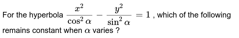 For the hyperbola `x^2/(cos^2alpha)-y^2/(sin^2alpha)=1` , which of the following remains constant when `alpha` varies ? 