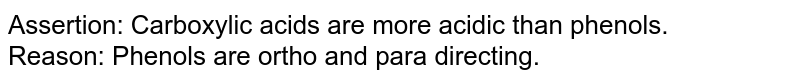 Assertion: Carboxylic acids are more acidic than phenols. Reason: Phenols are ortho and para directing.