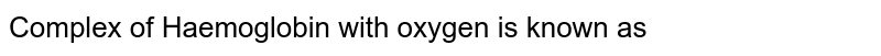 Complex of Haemoglobin with oxygen is known as