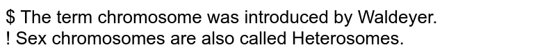 $ The term chromosome was introduced by Waldeyer. ! Sex chromosomes are also called Heterosomes.