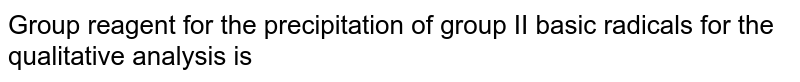 Group reagent for the precipitation of group II basic radicals for the qualitative analysis is