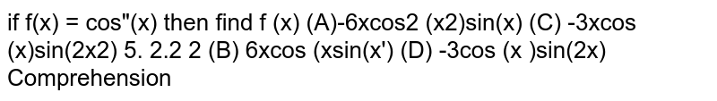  if  `f(x) = cos"(x)`  then find  `f' (x)`= `-6xcos^2 (x^2)sin(x)` 