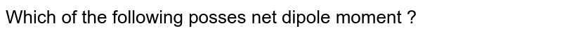Which of the following posses net dipole moment ?
