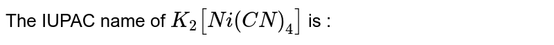 The IUPAC name of `K_(2)[Ni(CN)_(4)]` is : 