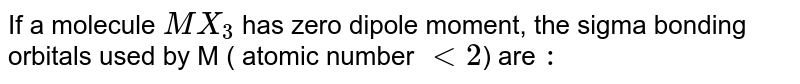 If a molecule MX_(3) has zero dipole moment, the sigma bonding orbitals used by M ( atomic number lt 2 ) are :