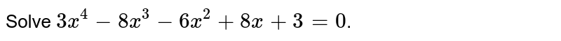 Solve 3x^(4) -8x^(3) -6x^(2) + 8x + 3 = 0 .