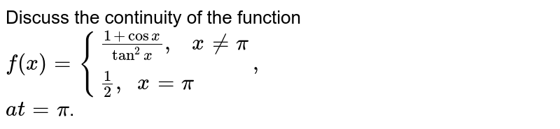 Discuss the continuity of the function  <br> `f(x) ={:{((1+cos x)/(tan^2 x) ",  "x ne pi),((1)/(2) ", " x=pi):},` <br> `at =pi`.