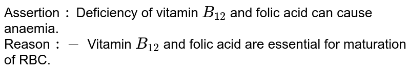 Assertion `:` Deficiency of vitamin `B_(12)` and folic acid can cause anaemia.  <br> Reason `:-` Vitamin `B_(12)` and folic acid are essential for maturation of RBC.
