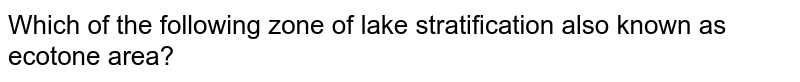 Which of the following zone of lake stratification also known as ecotone area?