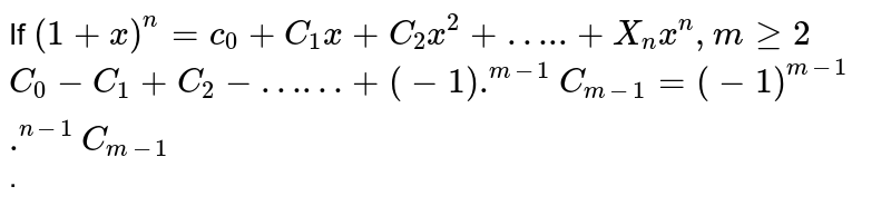 If `(1+x)^(n) = c_(0) + C_(1)x+C_(2)x^(2)+"….."+X_(n)x^(n), m ge 2` <br> `C_(0) - C_(1)+C_(2) - "……"+(-1).^(m-1)C_(m-1) = (-1)^(m-1).^(n-1)C_(m-1)`.